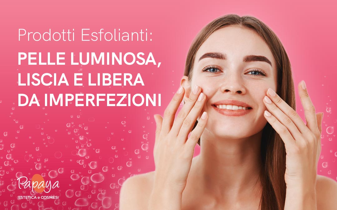 Prodotti Esfolianti: pelle luminosa, liscia e libera da imperfezioni